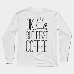 Ok but first coffee Long Sleeve T-Shirt